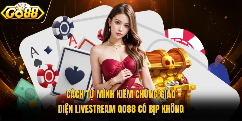 Cách tự mình kiểm chứng giao diện livestream Go88 có bịp không