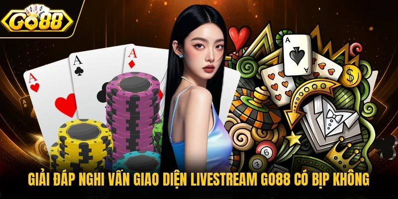 Giải đáp nghi vấn giao diện livestream Go88 có bịp không