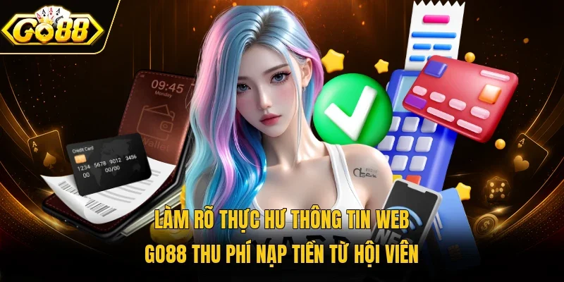 Làm rõ thực hư thông tin web Go88 thu phí nạp tiền từ hội viên