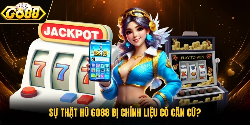 Sự thật hũ Go88 bị chỉnh liệu có căn cứ?